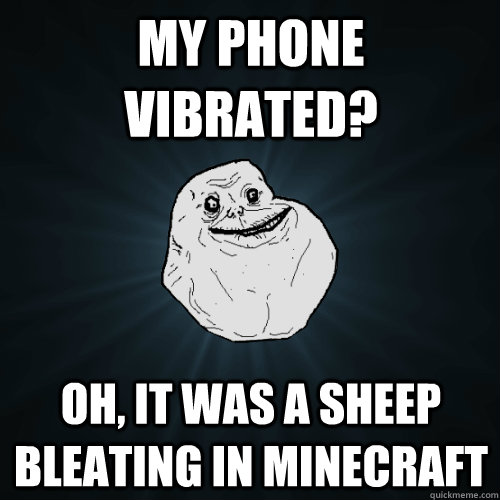 my phone vibrated? oh, it was a sheep bleating in minecraft - my phone vibrated? oh, it was a sheep bleating in minecraft  Forever Alone