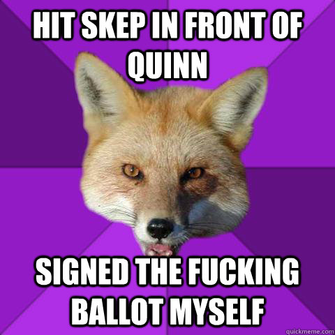 Hit skep in front of Quinn signed the fucking ballot myself  Forensics Fox