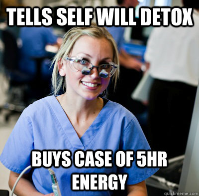 tells self will detox buys case of 5hr energy  overworked dental student