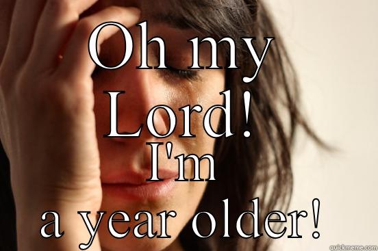 OH MY LORD! I'M A YEAR OLDER! First World Problems