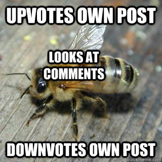 Upvotes own post Downvotes Own Post Looks at comments  Hivemind bee