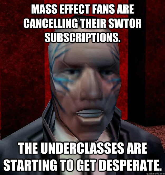 Mass Effect fans are cancelling their SWTOR subscriptions. The underclasses are starting to get desperate. - Mass Effect fans are cancelling their SWTOR subscriptions. The underclasses are starting to get desperate.  Walton Simons