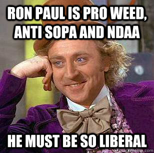 Ron paul is pro weed, anti Sopa and ndaa he must be so liberal - Ron paul is pro weed, anti Sopa and ndaa he must be so liberal  Condescending Wonka