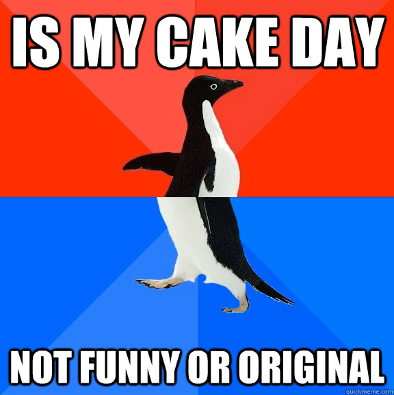 Is my cake day not funny or original   Socially Awesome Awkward Penguin