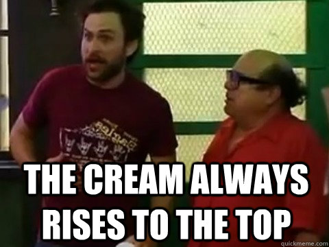  The cream always rises to the top -  The cream always rises to the top  Inspirational Charlie Kelly