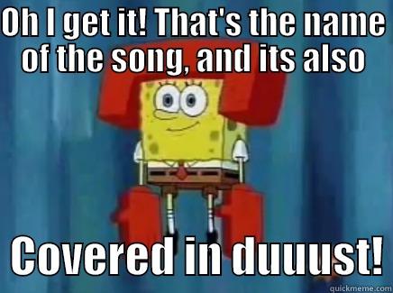 OH I GET IT! THAT'S THE NAME OF THE SONG, AND ITS ALSO   COVERED IN DUUUST! Misc