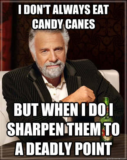I don't always eat candy canes but when I do I sharpen them to a deadly point  The Most Interesting Man In The World