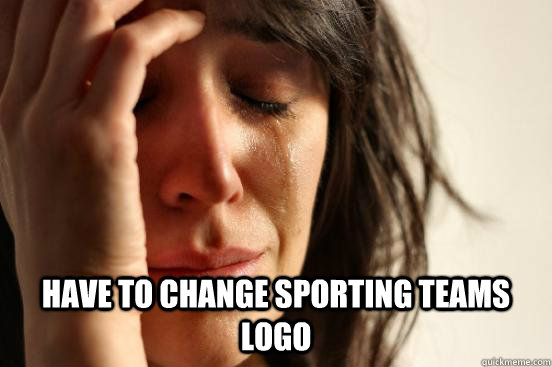  have to change sporting teams logo  First World Problems