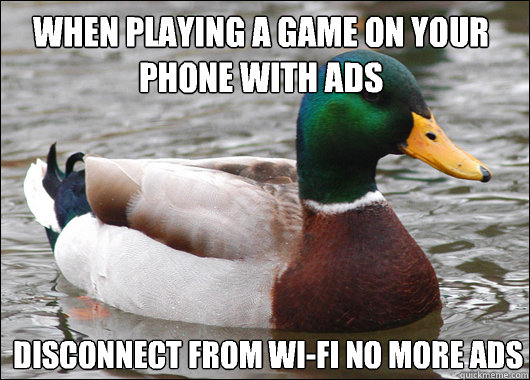 When playing a game on your phone with ads Disconnect from wi-fi no more ads  Actual Advice Mallard