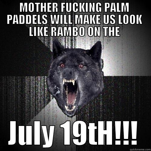 MOTHER FUCKING PALM PADDELS WILL MAKE US LOOK LIKE RAMBO ON THE JULY 19TH!!! Insanity Wolf