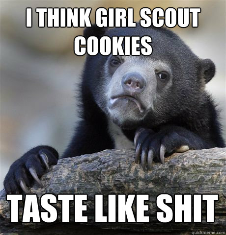 I THINK GIRL SCOUT COOKIES TASTE LIKE SHIT  Confession Bear