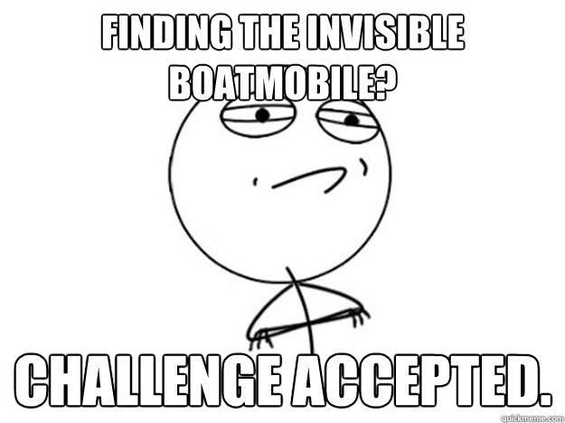 Finding the invisible boatmobile? challenge accepted.  Challenge Accepted