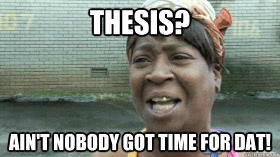 Thesis? Ain't nobody got time for dat!  SweetBrown