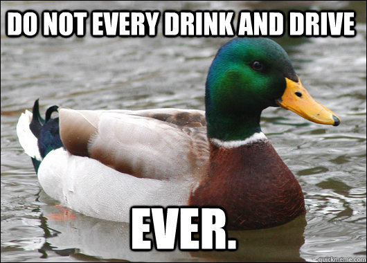 Do not every drink and drive ever.  Actual Advice Mallard
