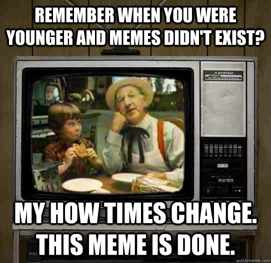 Remember when you were younger and memes didn't exist? my how times change. this meme is done. - Remember when you were younger and memes didn't exist? my how times change. this meme is done.  OG Pepperidge Farms