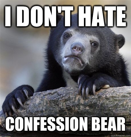 I don't hate Confession Bear  Confession Bear
