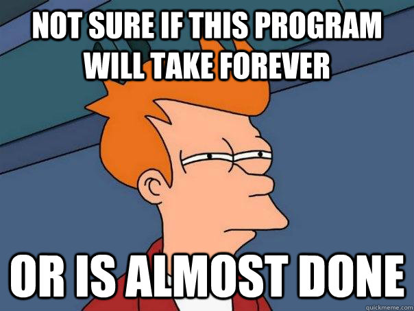Not sure if this program will take forever Or is almost done  Futurama Fry