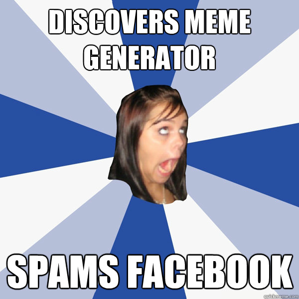 DISCOVERS MEME GENERATOR SPAMS FACEBOOK - DISCOVERS MEME GENERATOR SPAMS FACEBOOK  Annoying Facebook Girl