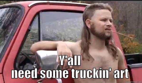  Y'ALL NEED SOME TRUCKIN' ART Almost Politically Correct Redneck