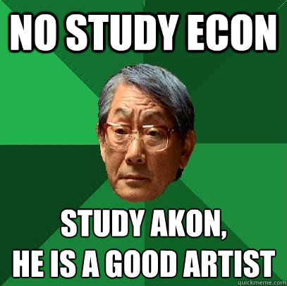 no study econ study akon, 
he is a good artist
  High Expectations Asian Father