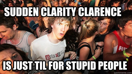 Sudden Clarity Clarence is just til for stupid people  Sudden Clarity Clarence