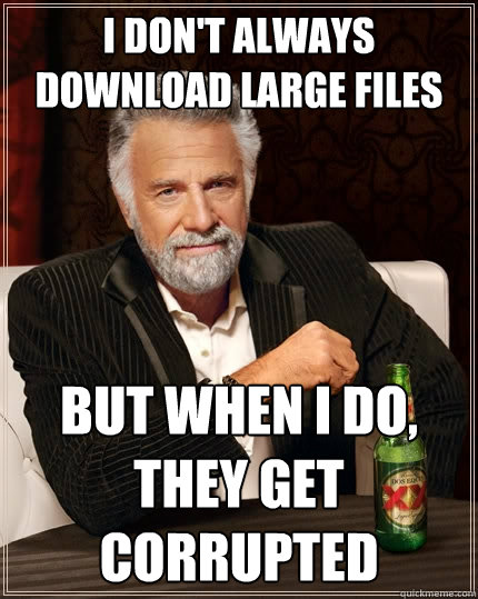I don't always download large files But when I do, they get corrupted  The Most Interesting Man In The World