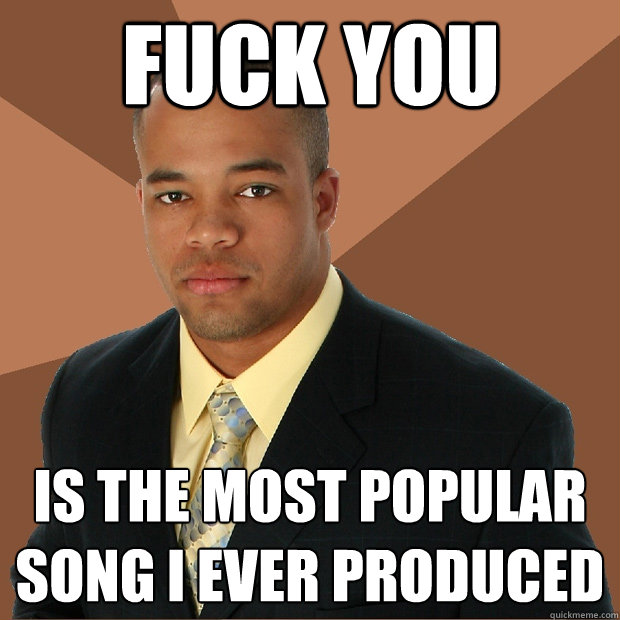 fuck you is the most popular song i ever produced  Successful Black Man