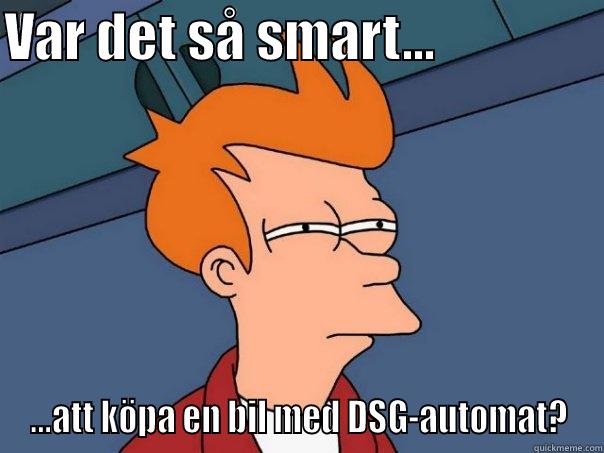 VAR DET SÅ SMART...                ...ATT KÖPA EN BIL MED DSG-AUTOMAT? Futurama Fry