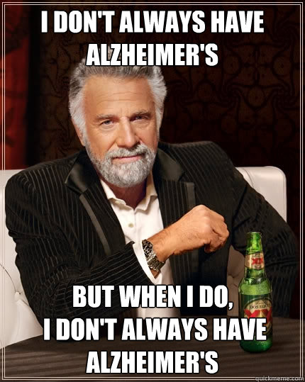 I don't always have Alzheimer's But when I do,
 I don't always have Alzheimer's  The Most Interesting Man In The World