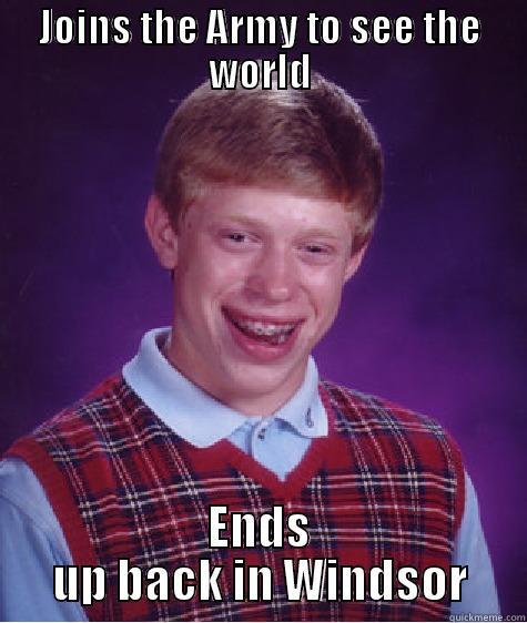 JOINS THE ARMY TO SEE THE WORLD ENDS UP BACK IN WINDSOR Bad Luck Brian