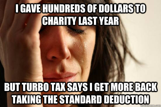 I gave hundreds of dollars to charity last year but Turbo tax says I get more back taking the standard deduction  First World Problems