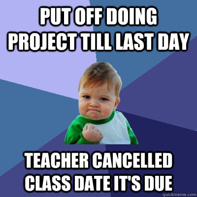 Put off doing project till last day teacher cancelled class date it's due  Success Kid