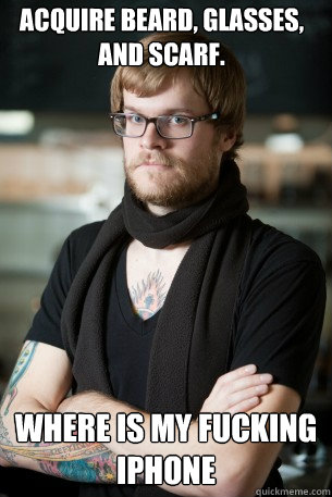 Acquire Beard, glasses, and scarf.   Where is my fucking iphone  Hipster Barista