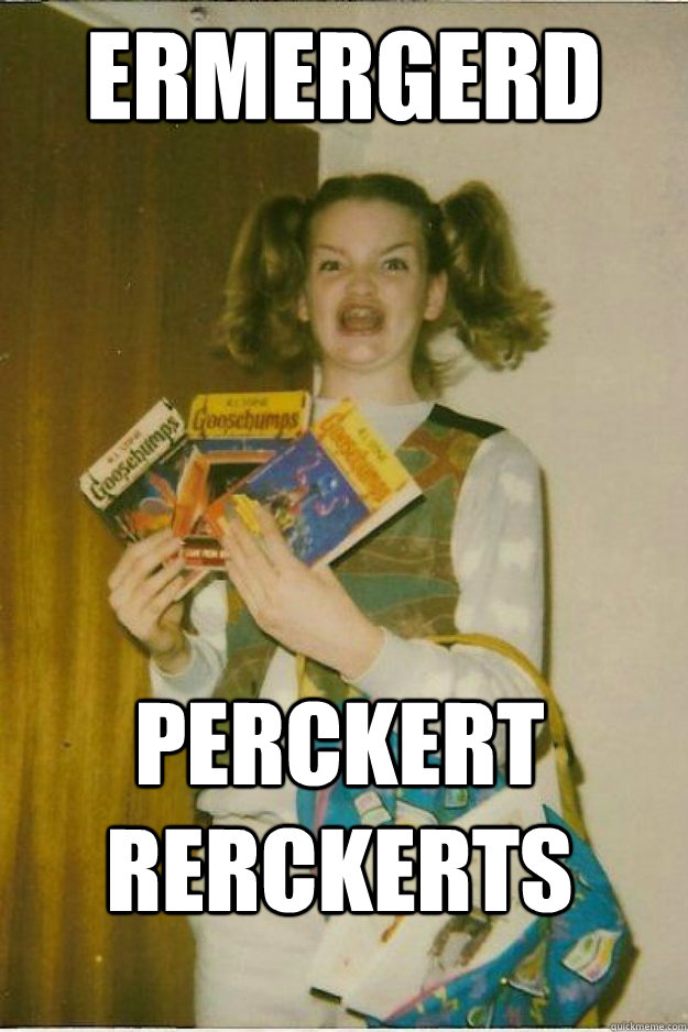 ermergerd perckert rerckerts - ermergerd perckert rerckerts  goosebumps girl