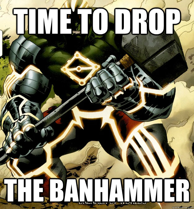 Time to Drop The BanHammer  ban hammer time