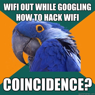 Wifi out while googling how to hack wifi Coincidence?  Paranoid Parrot