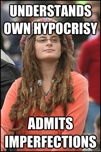 Understands own hypocrisy Admits imperfections - Understands own hypocrisy Admits imperfections  College Liberal