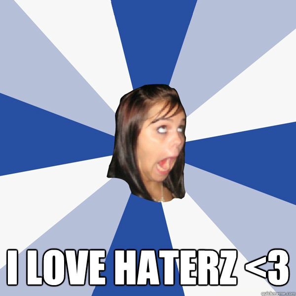  I love haterz <3  Annoying Facebook Girl