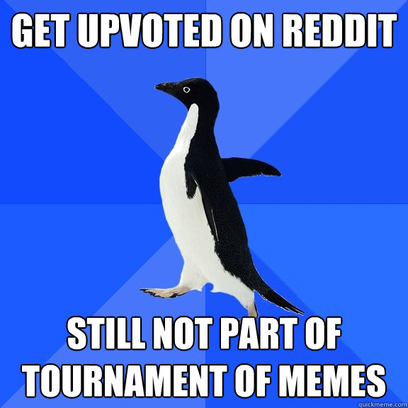 Get Upvoted On REDDIT STILL NOT PART OF TOURNAMENT of memes  Socially Awkward Penguin