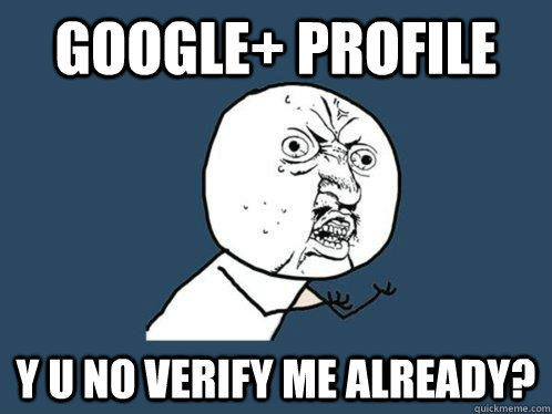 google+ profile y u no verify me already?  Y U No