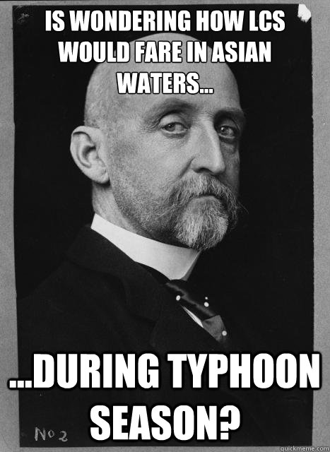 Is wondering how LCS would fare in Asian waters... ...during Typhoon season? - Is wondering how LCS would fare in Asian waters... ...during Typhoon season?  Skeptical Mahan