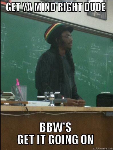 GET YA MIND RIGHT DUDE BBW'S GET IT GOING ON Rasta Science Teacher