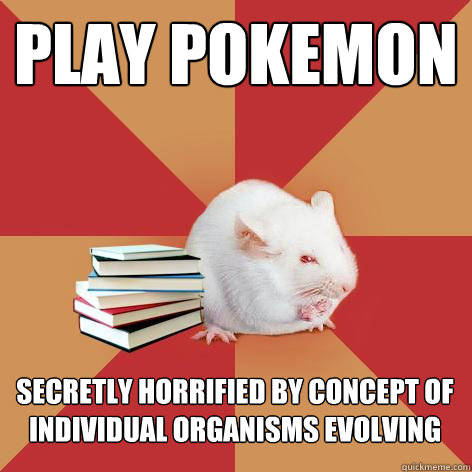 play pokemon secretly horrified by concept of individual organisms evolving - play pokemon secretly horrified by concept of individual organisms evolving  Science Major Mouse