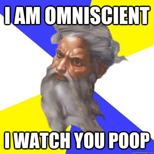 i am omniscient i watch you poop  Advice God