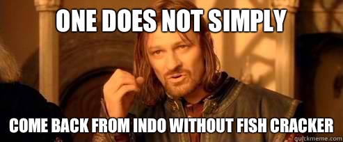 One does not simply Come back from indo without fish cracker  One Does Not Simply