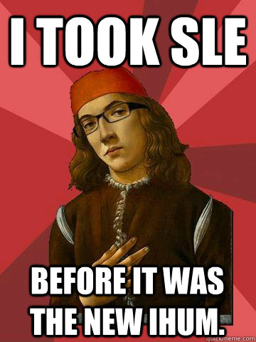 I took SLE Before it was the new IHUM. - I took SLE Before it was the new IHUM.  Hipster Stefano