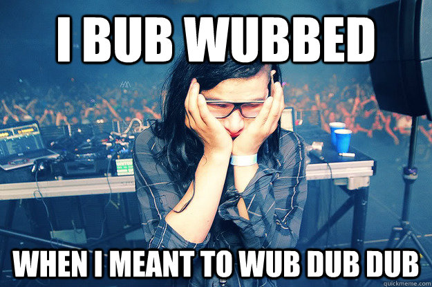 I bub wubbed When I meant to wub dub dub - I bub wubbed When I meant to wub dub dub  Sad Skrillex