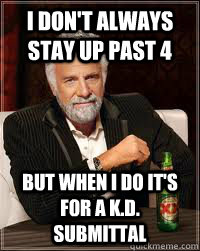 I don't always stay up past 4 but when i do it's for a k.d. submittal  