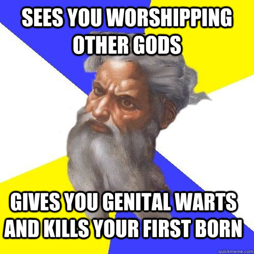 Sees you worshipping other gods Gives you genital warts and kills your first born - Sees you worshipping other gods Gives you genital warts and kills your first born  Advice God