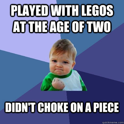played with legos at the age of two didn't choke on a piece  Success Kid